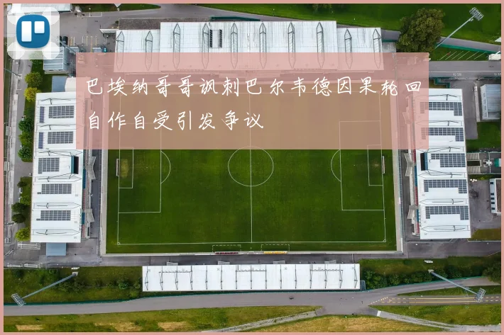 巴埃纳哥哥讽刺巴尔韦德因果轮回自作自受引发争议