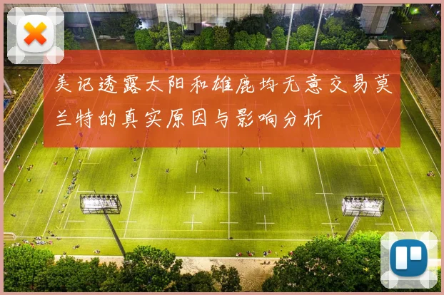 美记透露太阳和雄鹿均无意交易莫兰特的真实原因与影响分析