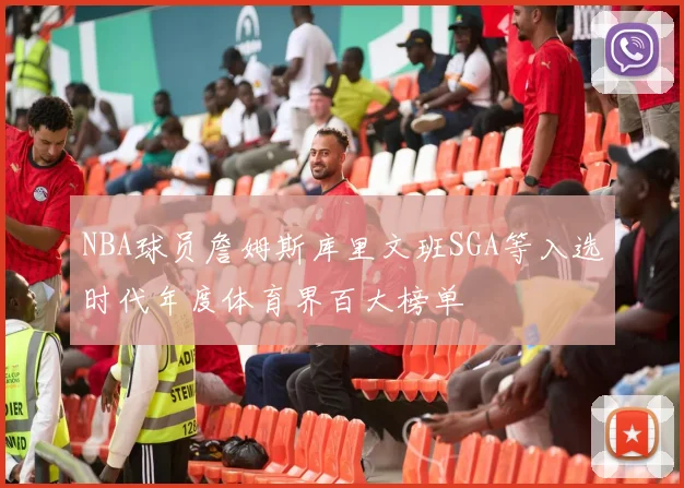 NBA球员詹姆斯库里文班SGA等入选时代年度体育界百大榜单