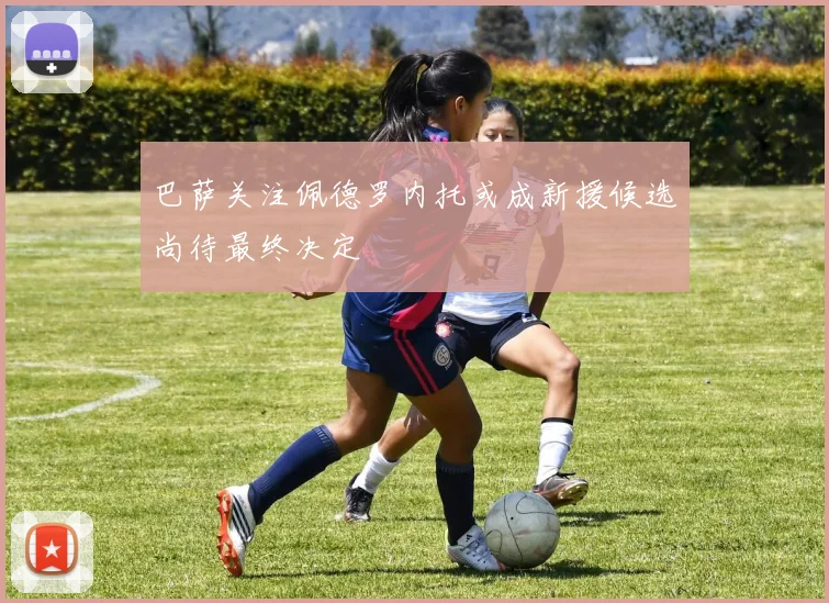 巴萨关注佩德罗内托或成新援候选尚待最终决定