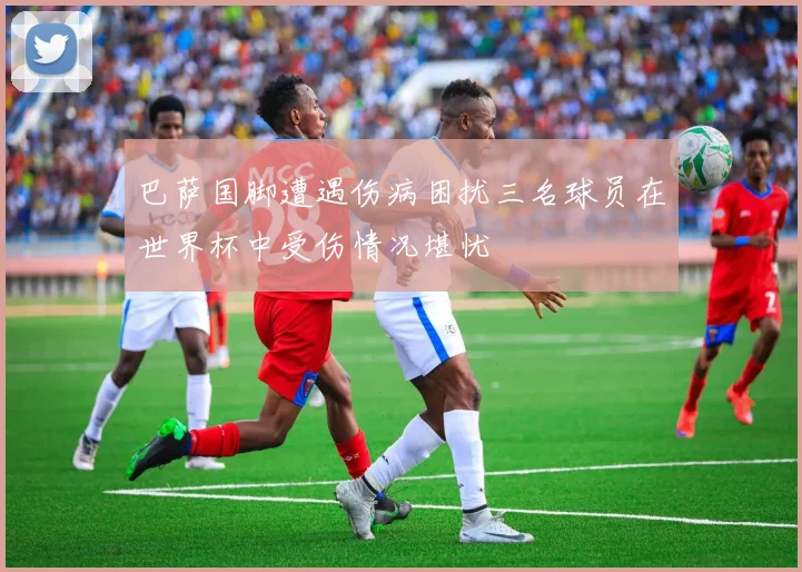 巴萨国脚遭遇伤病困扰三名球员在世界杯中受伤情况堪忧