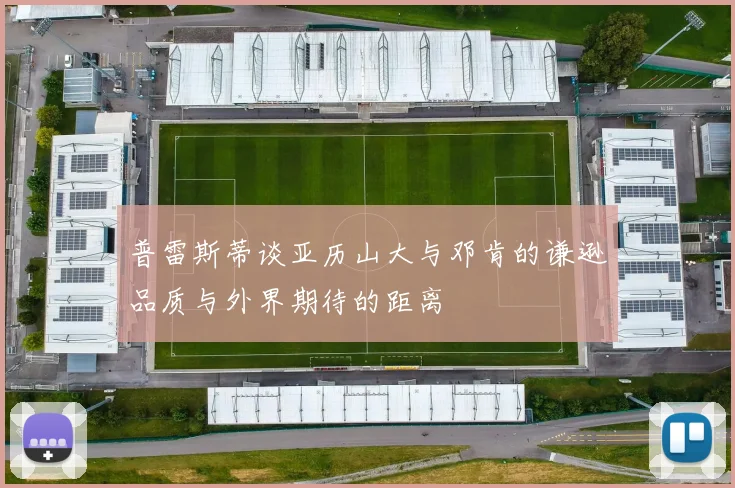 普雷斯蒂谈亚历山大与邓肯的谦逊品质与外界期待的距离