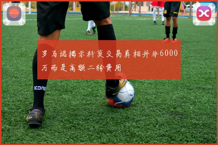 罗马诺揭示科莫交易真相并非6000万而是高额二转费用
