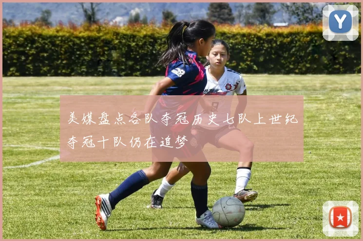 美媒盘点各队夺冠历史七队上世纪夺冠十队仍在追梦