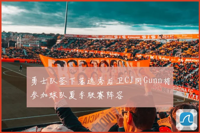 勇士队签下落选秀后卫CJ冈Gunn将参加球队夏季联赛阵容