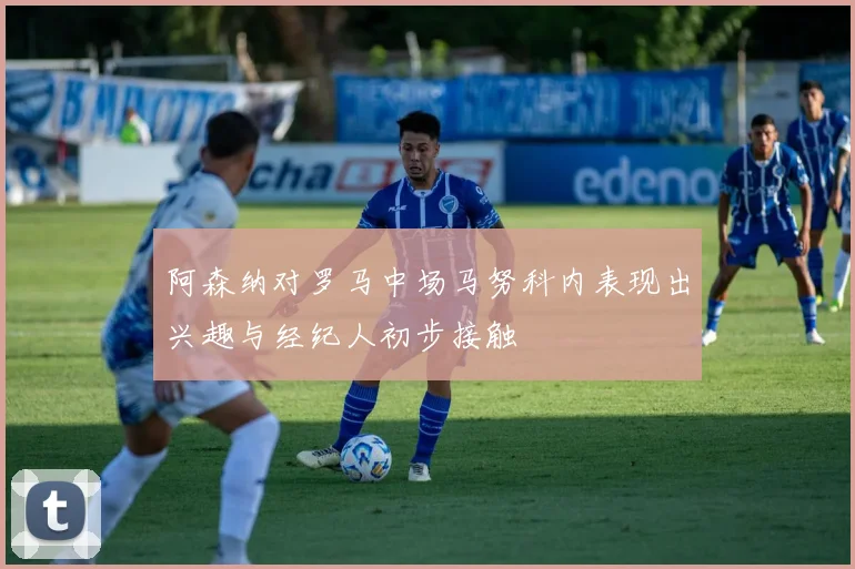 阿森纳对罗马中场马努科内表现出兴趣与经纪人初步接触