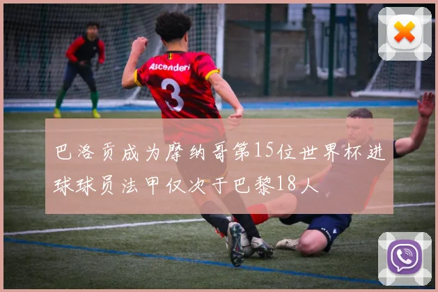 巴洛贡成为摩纳哥第15位世界杯进球球员法甲仅次于巴黎18人