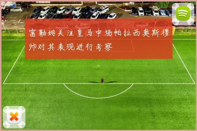 富勒姆关注皇马中场帕拉西奥斯穆帅对其表现进行考察